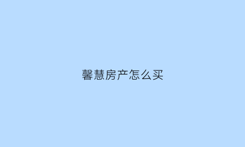 馨慧房产怎么买(馨慧房地产)
