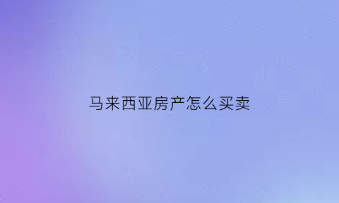 马来西亚房产怎么买卖