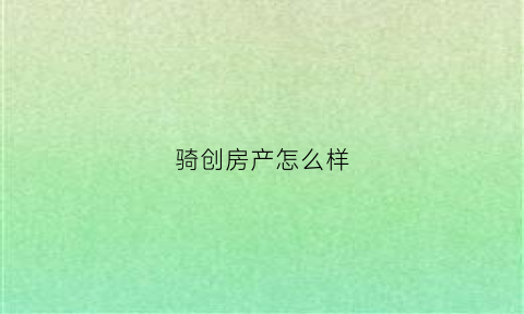 骑创房产怎么样(创骑老板)