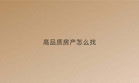 高品质房产怎么找(高品质房产怎么找商铺)