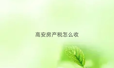 高安房产税怎么收(高安税收优惠政策)