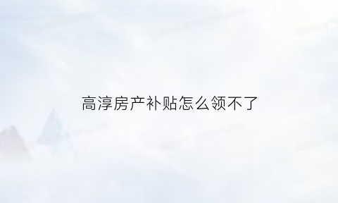 高淳房产补贴怎么领不了