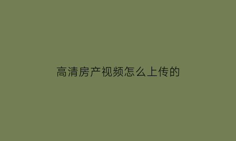 高清房产视频怎么上传的