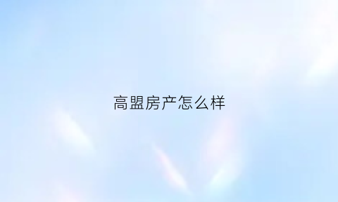 高盟房产怎么样(高盟新材百度百科)