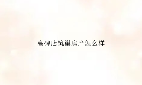 高碑店筑巢房产怎么样(筑巢置业)