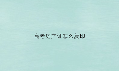 高考房产证怎么复印(高考证件复印格式)
