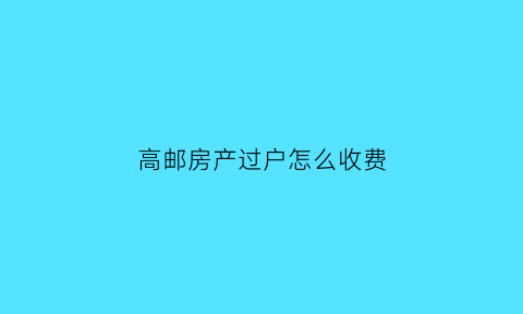 高邮房产过户怎么收费(高邮二手房交易税费明细表)