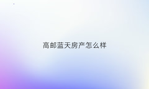 高邮蓝天房产怎么样(高邮蓝天房产怎么样啊)