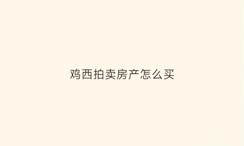 鸡西拍卖房产怎么买(鸡西拍卖房产怎么买房)