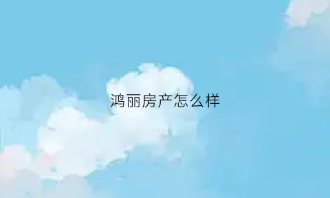 鸿丽房产怎么样