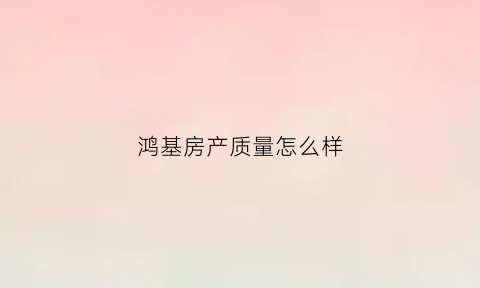 鸿基房产质量怎么样