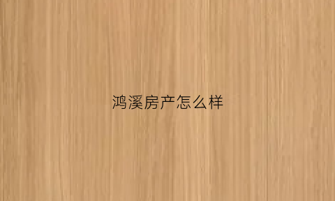 鸿溪房产怎么样