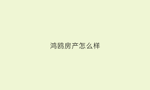 鸿鸥房产怎么样