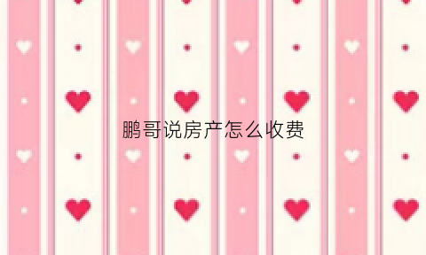 鹏哥说房产怎么收费