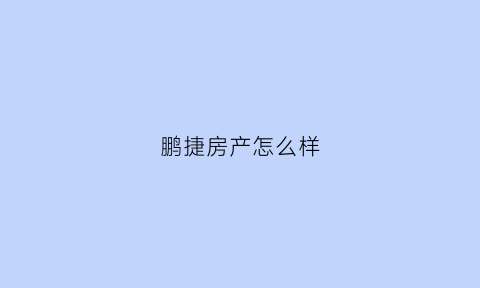 鹏捷房产怎么样