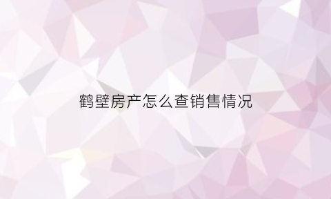 鹤壁房产怎么查销售情况