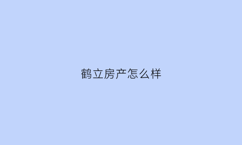 鹤立房产怎么样(鹤立房产怎么样值得买吗)