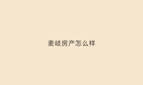 麦岐房产怎么样(麦歧地产)