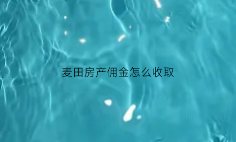 麦田房产佣金怎么收取(麦田房产佣金)