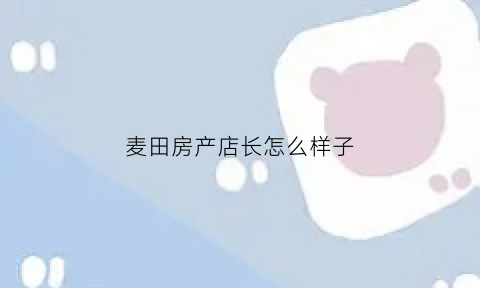 麦田房产店长怎么样子(麦田房产的销售值得做吗)