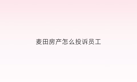 麦田房产怎么投诉员工(麦田房产工作时间)