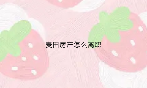 麦田房产怎么离职(麦田房产挣钱吗)