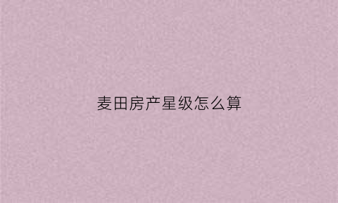 麦田房产星级怎么算(麦田房产导航页)
