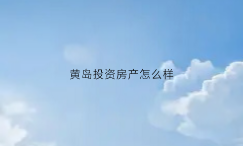 黄岛投资房产怎么样(黄岛投资房产怎么样呀)