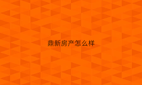 鼎新房产怎么样(鼎新花园怎么样)