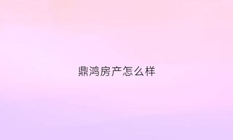 鼎鸿房产怎么样