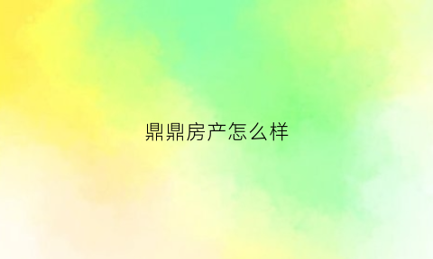 鼎鼎房产怎么样(鼎鼎装饰怎么样)