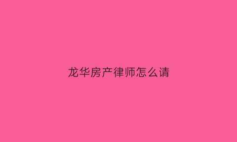 龙华房产律师怎么请(请律师打房产官司怎么收费)