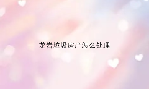 龙岩垃圾房产怎么处理(龙岩市生活垃圾焚烧发电厂)