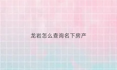 龙岩怎么查询名下房产