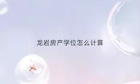 龙岩房产学位怎么计算(龙岩市学区房)