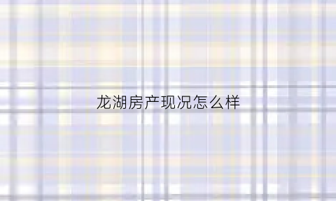 龙湖房产现况怎么样