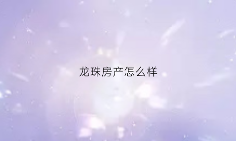 龙珠房产怎么样(龙珠房子)