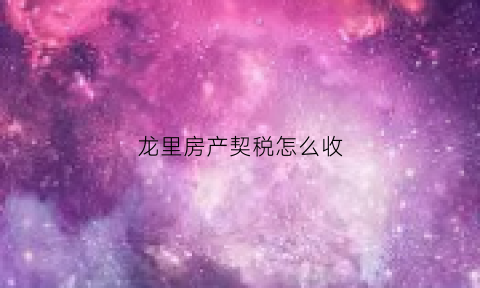 龙里房产契税怎么收(龙里房产管理局官网)