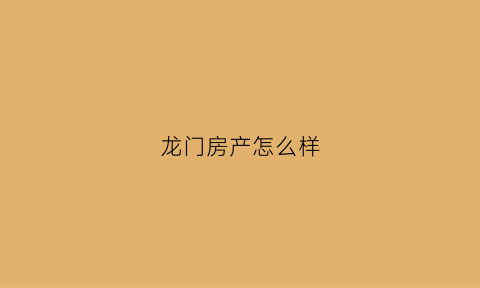 龙门房产怎么样(龙门房产网)