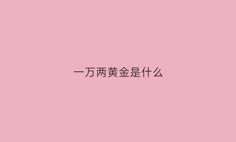 一万两黄金是什么