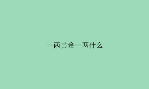 一两黄金一两什么(一两黄金等于几钱)