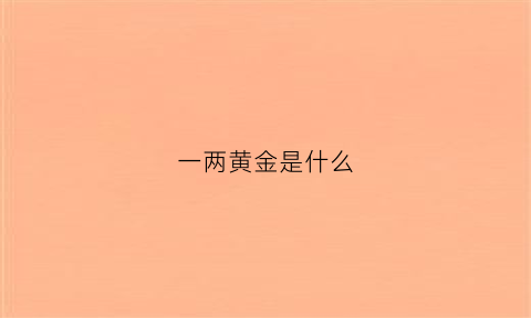 一两黄金是什么(一两黄金等于多少元人民币)