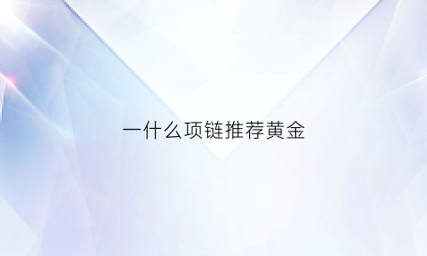 一什么项链推荐黄金(一什么项链)