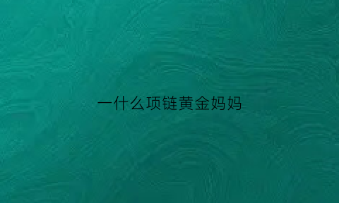 一什么项链黄金妈妈(一()项链填量词)