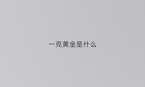 一克黄金是什么(一克黄金相当于现在多少克)