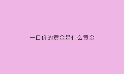 一口价的黄金是什么黄金(一口价的黄金是什么意思呀)