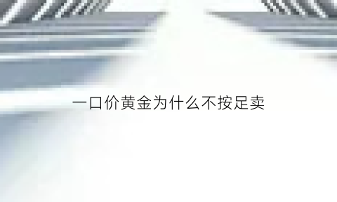 一口价黄金为什么不按足卖(一口价的黄金为什么不能换称克的金)