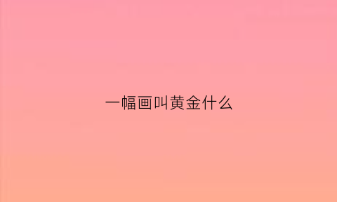 一幅画叫黄金什么(用黄金作画的画家)