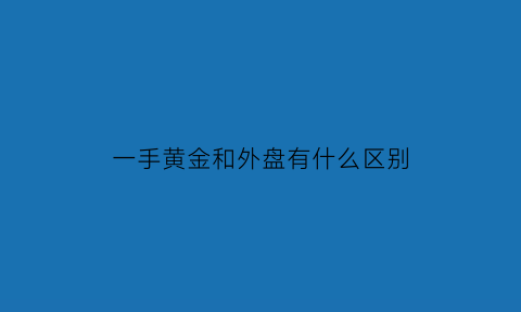 一手黄金和外盘有什么区别(一手黄金是多少)