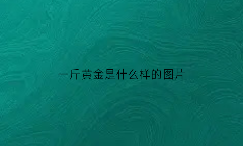 一斤黄金是什么样的图片